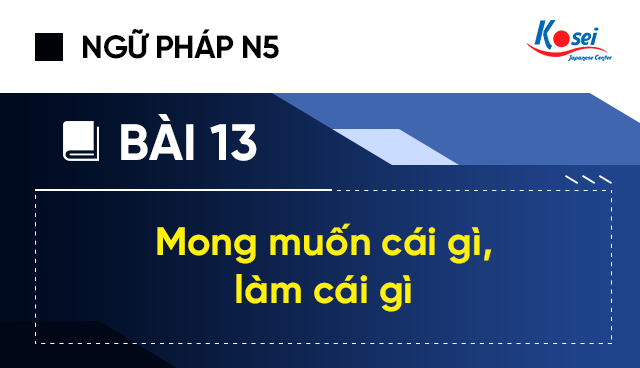 Ngữ Pháp Tiếng Nhật N5 - Bài 13: Mong Muốn Cái Gì, Làm Cái Gì